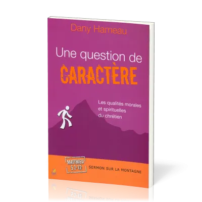 UNE QUESTION DE CARACTERE - LES QUALITES MORALES ET SPIRITUELLES DU CHRETIEN - SERMON SUR LA MONTAGN